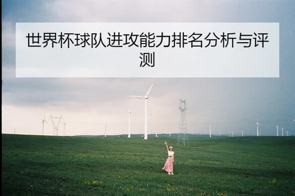 世界杯球队进攻能力排名分析与评测