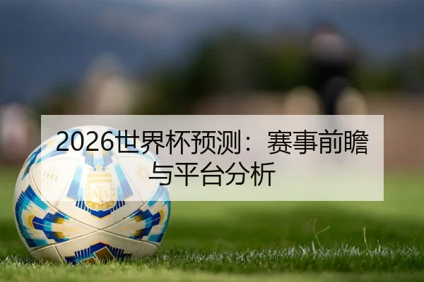 2026世界杯预测：赛事前瞻与平台分析