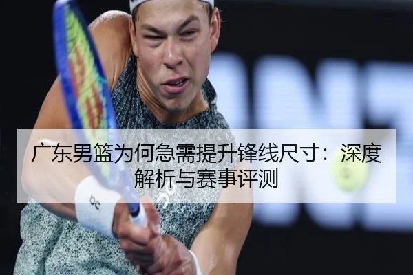 广东男篮为何急需提升锋线尺寸：深度解析与赛事评测